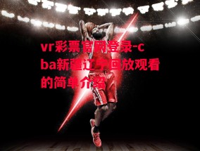 vr彩票官网登录-cba新疆辽宁回放观看的简单介绍