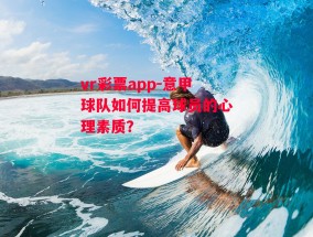 vr彩票app-意甲球队如何提高球员的心理素质？