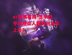 vr彩票官网-法甲的平均观众人数为何逐年上升？