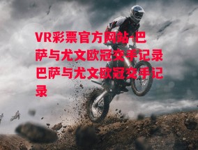 VR彩票官方网站-巴萨与尤文欧冠交手记录巴萨与尤文欧冠交手记录