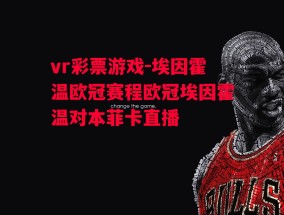 vr彩票游戏-埃因霍温欧冠赛程欧冠埃因霍温对本菲卡直播