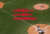 vr彩票官网-cctv5nba直播cctv5NBA直播主持人