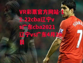 VR彩票官方网站-12.22cba辽宁vs广东cba2021辽宁vs广东4月29日