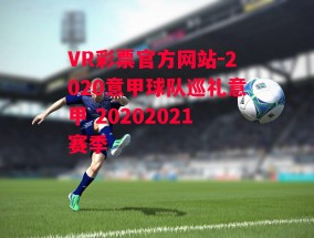 VR彩票官方网站-2020意甲球队巡礼意甲 20202021赛季