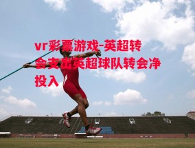 vr彩票游戏-英超转会支出英超球队转会净投入